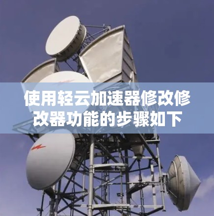 使用轻云加速器修改修改器功能的步骤如下