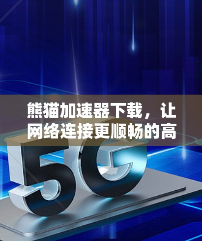 熊猫加速器下载，让网络连接更顺畅的高效选择