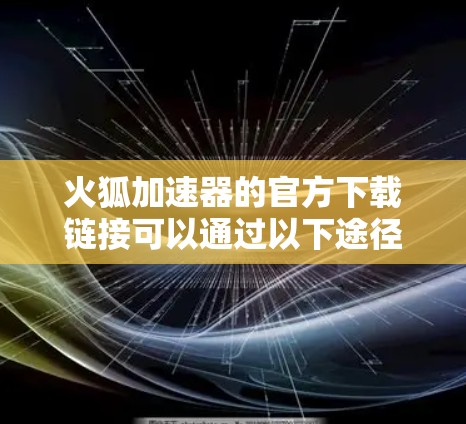 火狐加速器的官方下载链接可以通过以下途径找到