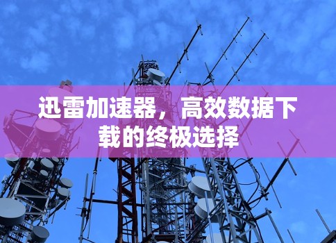 迅雷加速器，高效数据下载的终极选择