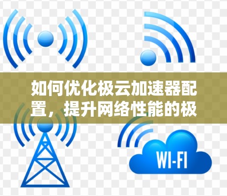 如何优化极云加速器配置，提升网络性能的极佳选择