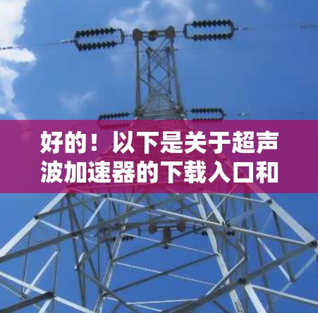 好的！以下是关于超声波加速器的下载入口和相关指南