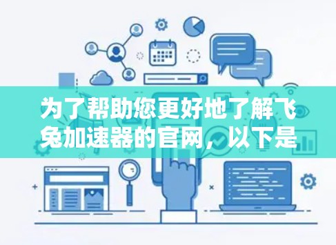 为了帮助您更好地了解飞兔加速器的官网，以下是一个结构化的总结