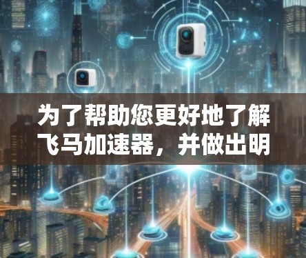 为了帮助您更好地了解飞马加速器，并做出明智的选择，以下是一个分步骤的总结和建议