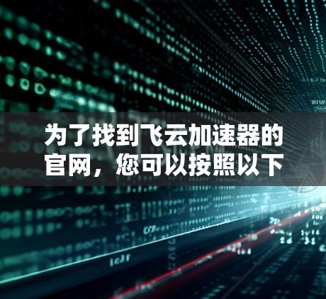 为了找到飞云加速器的官网，您可以按照以下步骤操作