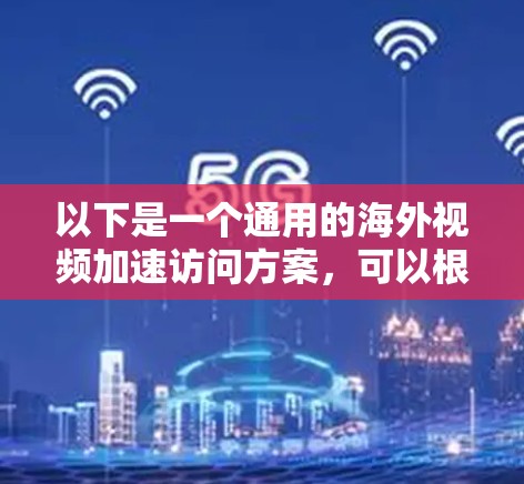 以下是一个通用的海外视频加速访问方案，可以根据具体需求进行调整