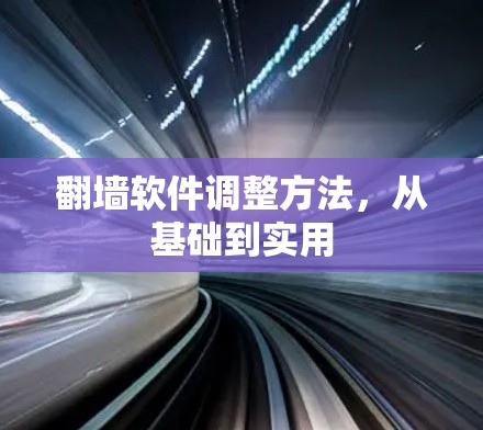 翻墙软件调整方法，从基础到实用