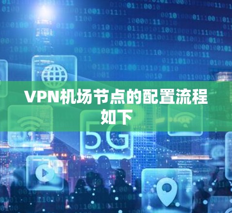 VPN<strong>机场节点</strong>的配置流程如下