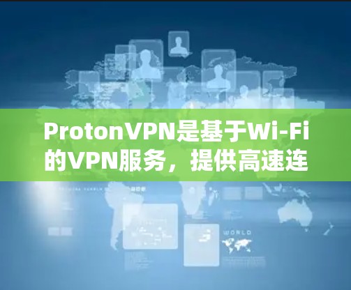 ProtonVPN是基于Wi-Fi的VPN服务，提供高速连接和多种功能。以下是关于其节点连接和账号注册的具体步骤和信息