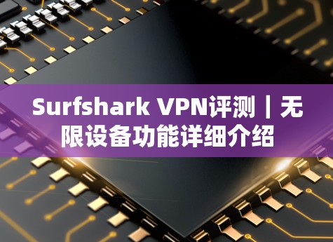 Surfshark VPN评测｜无限设备功能详细介绍