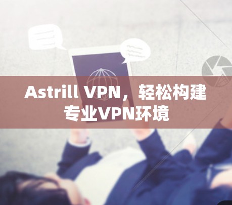 Astrill VPN，轻松构建专业VPN环境
