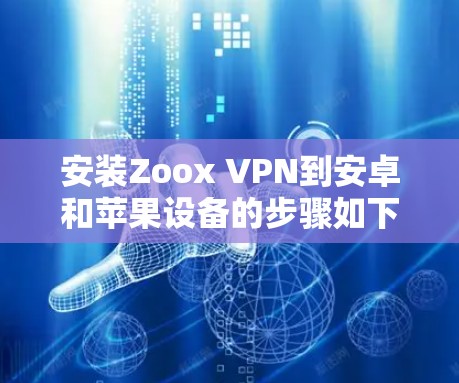 安装Zoox VPN到安卓和苹果设备的步骤如下