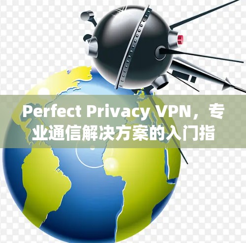 Perfect Privacy VPN，专业通信解决方案的入门指南