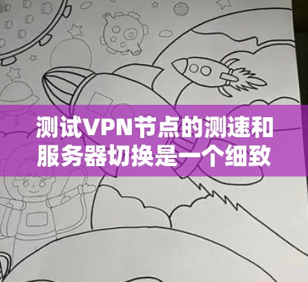测试<strong>VPN节点</strong>的测速和服务器切换是一个细致且关键的过程，以下是分步骤的指南
