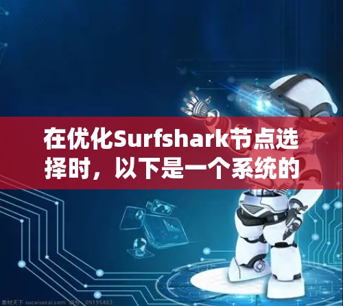 在优化Surfshark节点选择时，以下是一个系统的步骤指南，帮助你高效地管理流量和资源