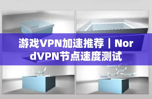 游戏VPN加速推荐｜Nord<strong>VPN节点</strong>速度测试
