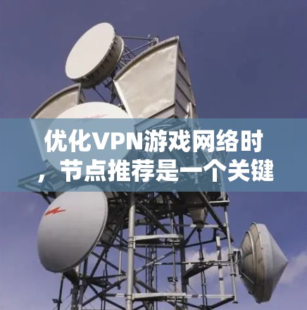 优化VPN游戏网络时，节点推荐是一个关键步骤，可以帮助你更好地管理游戏服务器、提升网络性能，同时确保游戏运行稳定。以下是关于如何优化游戏网络节点的推荐