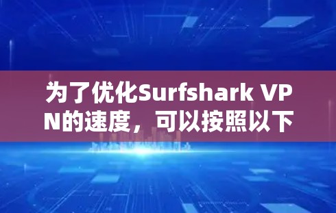 为了优化Surfshark VPN的速度，可以按照以下步骤进行