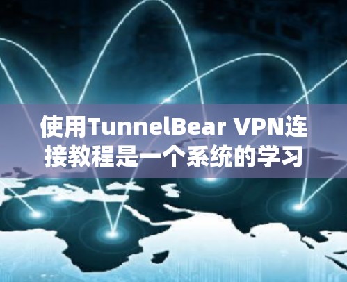 使用TunnelBear VPN连接教程是一个系统的学习过程，以下是一步步的指南