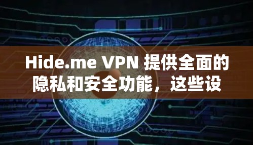 Hide.me VPN 提供全面的隐私和安全功能，这些设置可以帮助你保护个人信息和网络环境的安全。以下是对Hide.me VPN 安全设置的详细指南