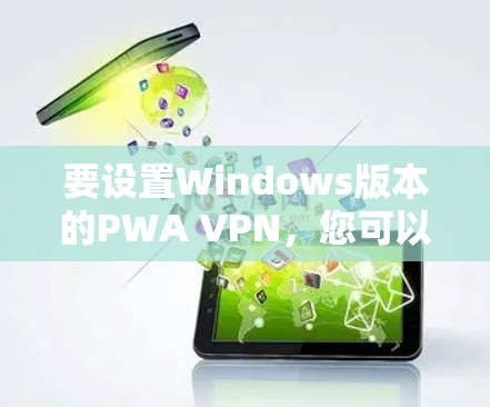 要设置Windows版本的PWA VPN，您可以按照以下步骤进行