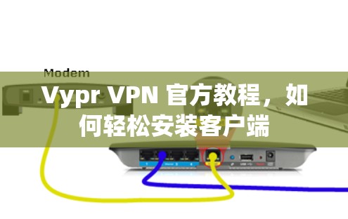 Vypr VPN 官方教程，如何轻松安装客户端