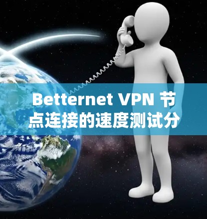 Betternet VPN 节点连接的速度测试分析可以帮助你了解其性能和稳定性，从而优化你的VPN设置。以下是对 Betternet VPN 节点连接的几个关键测试点的分析