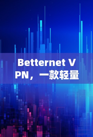 Betternet VPN，一款轻量级VPN选择