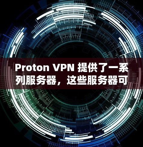 Proton VPN 提供了一系列服务器，这些服务器可以根据您的需求选择，以满足不同用户的需求。以下是关于 Proton VPN 主要服务器的列表以及它们的性能测试分析