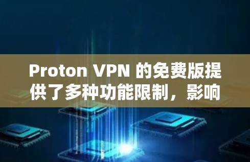 Proton VPN 的免费版提供了多种功能限制，影响了用户体验。以下是详细的分析和建议
