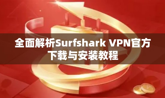 全面解析Surfshark VPN官方下载与安装教程