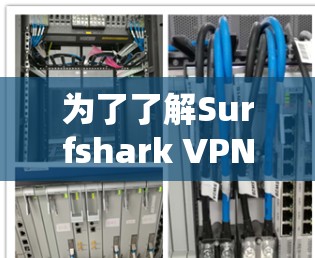 为了了解Surfshark VPN服务器的位置，可以按照以下步骤进行