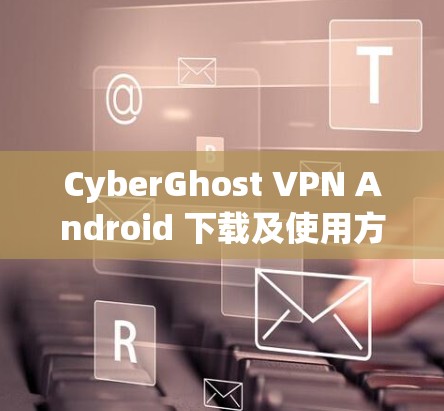 CyberGhost VPN Android 下载及使用方法