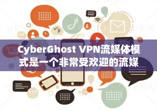CyberGhost VPN流媒体模式是一个非常受欢迎的流媒体VPN工具，用户可以根据自己的需求选择适合自己的配置。以下是对其功能体验的评测