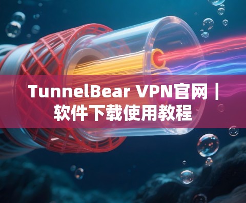 TunnelBear VPN官网｜软件下载使用教程