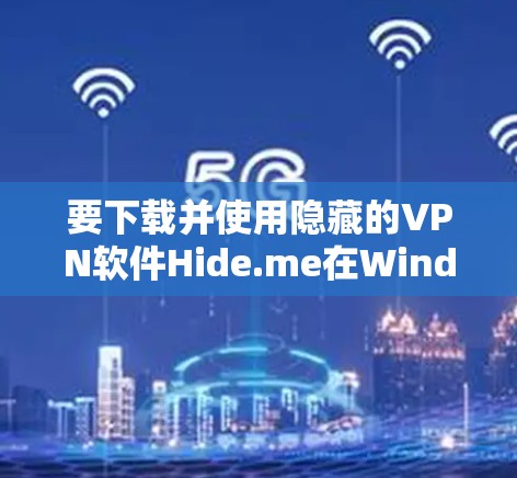 要下载并使用隐藏的VPN软件Hide.me在Windows上，可以按照以下步骤进行