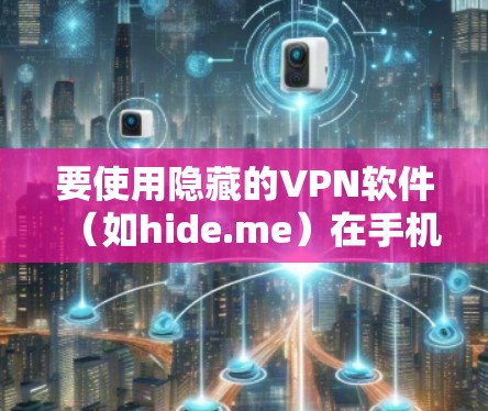 要使用隐藏的VPN软件（如hide.me）在手机上进行连接，您可以按照以下步骤操作