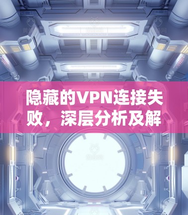 隐藏的VPN连接失败，深层分析及解决方案