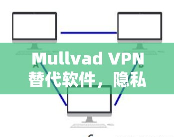 Mullvad VPN替代软件，隐私VPN的最佳选择