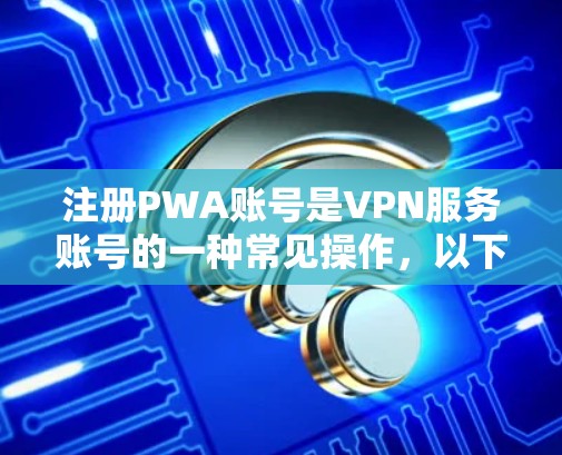 注册PWA账号是VPN服务账号的一种常见操作，以下是详细的步骤指南