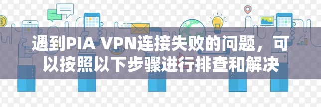 遇到PIA VPN连接失败的问题，可以按照以下步骤进行排查和解决