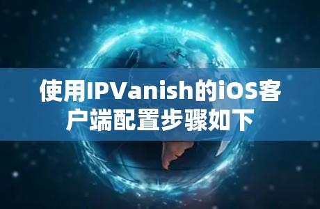 使用IPVanish的iOS客户端配置步骤如下