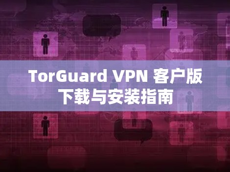 TorGuard VPN 客户版下载与安装指南