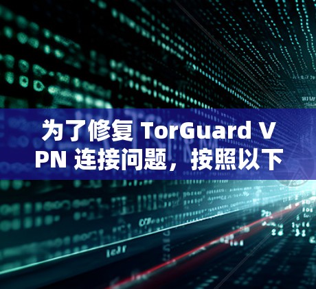 为了修复 TorGuard VPN 连接问题，按照以下步骤进行
