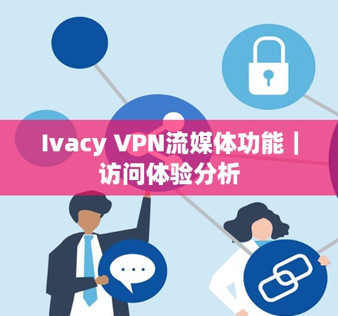 Ivacy VPN流媒体功能｜访问体验分析