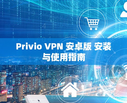 Privio VPN 安卓版 安装与使用指南