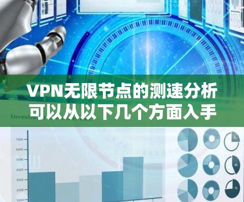 VPN无限节点的测速分析可以从以下几个方面入手
