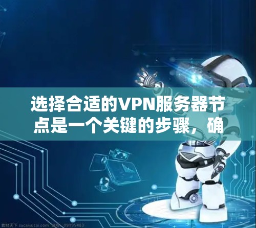 选择合适的VPN服务器节点是一个关键的步骤，确保数据的安全和隐私。以下是一步步的指南，帮助你规划和选择适合你的心灵和需求的VPN服务器