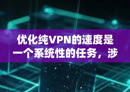 优化纯VPN的速度是一个系统性的任务，涉及多个步骤和工具的使用。以下是一个清晰、有条理的优化指南，帮助你高效地优化纯VPN的速度