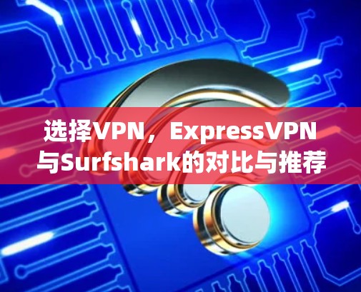选择VPN，ExpressVPN与Surfshark的对比与推荐